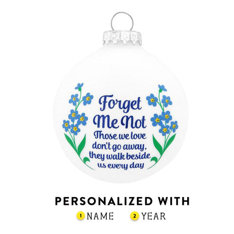 Forget me not. Those we love don't gpo away, they walk beside us every day. Forget me not flowers as well as the sentiment. Glass Ornament